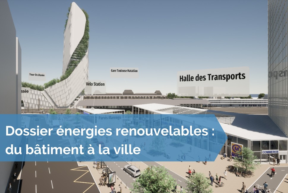 [Dossier énergies renouvelables] #16 - Une boucle énergétique locale pour le futur pôle d’échanges de Toulouse Matabiau et son quartier
